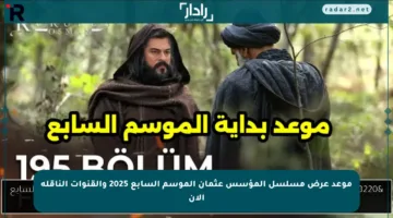 موعد عرض مسلسل المؤسس عثمان الموسم السابع 2025 والقنوات الناقلة الآن